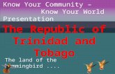 The Republic of Trinidad and Tobago The land of the hummingbird.... Know Your Community – Know Your World Presentation.