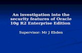 An investigation into the security features of Oracle 10g R2 Enterprise Edition Supervisor: Mr J Ebden.