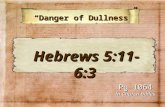 “Danger of Dullness” “Danger of Dullness” Pg 1064 In Church Bibles Hebrews 5:11-6:3 Hebrews 5:11-6:3.