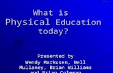 What is Physical Education today? Presented by Wendy Markusen, Nell Mullaney, Brian Williams and Brian Coleman.