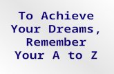 To Achieve Your Dreams, Remember Your A to Z. Avoid negative sources, people, places, things and habits. A.
