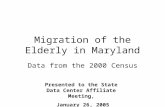 Migration of the Elderly in Maryland Data from the 2000 Census Presented to the State Data Center Affiliate Meeting, January 26, 2005.