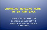 CHURNING-NURSING HOME TO ER AND BACK Janet Craig, DHA, RN Clemson University & Health Sciences South Carolina.