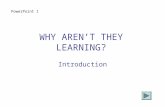 WHY AREN’T THEY LEARNING? Introduction PowerPoint 1.