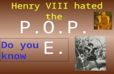 Henry VIII hated the P.O.P.E. Do you know P. Pope would not give Henry a divorce Catherine of Aragon: No son! One daughter: Mary Henry says: “I’ve got.