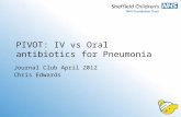 PIVOT: IV vs Oral antibiotics for Pneumonia Journal Club April 2012 Chris Edwards.