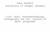 Dave Randall University of Siegen, Germany ‘Live’ data- Ethnomethodology, ethnography and the ‘studies of work’ programme.