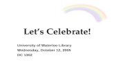 Let’s Celebrate! University of Waterloo Library Wednesday, October 12, 2005 DC 1302.