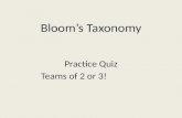 Bloom’s Taxonomy Practice Quiz Teams of 2 or 3!. Let’s Practice: What level of Bloom’s Taxonomy would the following activities require? You may want to.