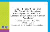 Help! I Can’t Go and My Chest is Burning: Constipation and GERD Common Solutions to Common Problems Teresa Lowery, MD, MPH, FAAFP, ABFM Regional 2/3 Health.