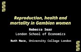Reproduction, health and mortality in Gambian women Rebecca Sear London School of Economics Ruth Mace, University College London.