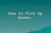How to Pick Up Women…. Using IR Strategies By Mike Wooldridge May 9, 2006.