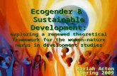 Ecogender & Sustainable Development: exploring a renewed theoretical framework for the women-nature nexus in development studies Mariah Acton Spring 2009.