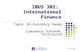 1 (of 26) IBUS 302: International Finance Topic 15-Currency Swaps Lawrence Schrenk, Instructor.
