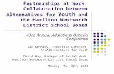 Partnerships at Work: Collaboration between Alternatives for Youth and the Hamilton Wentworth District School Board 43rd Annual Addictions Ontario Conference.