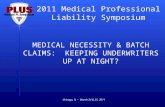 2011 Medical Professional Liability Symposium Chicago, IL ~ March 24 & 25, 2011 MEDICAL NECESSITY & BATCH CLAIMS: KEEPING UNDERWRITERS UP AT NIGHT?