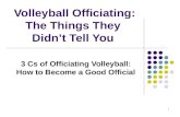1 Volleyball Officiating: The Things They Didn’t Tell You 3 Cs of Officiating Volleyball: How to Become a Good Official.