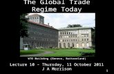 The Global Trade Regime Today Lecture 10 – Thursday, 11 October 2011 J A Morrison 1 WTO Building (Geneva, Switzerland)