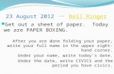 23 August 2012 一 Bell RingerBell Ringer Get out a sheet of paper. Today we are PAPER BOXING. After you are done folding your paper, write your full name.