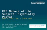 KE3 Nature of the Subject: Psychiatry Portal Don’t tell me – Show me! Dr Paul Hopper, Nicholas Martin, Dr Jennifer Rowden 24 th March 2011.