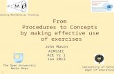 1 From Procedures to Concepts by making effective use of exercises John Mason AIMSSEC ACE Yr 1 Jan 2013 The Open University Maths Dept University of Oxford.