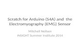 Scratch for Arduino (S4A) and the Electromyography (EMG) Sensor Mitchell Neilsen INSIGHT Summer Institute 2014.