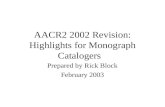 AACR2 2002 Revision: Highlights for Monograph Catalogers Prepared by Rick Block February 2003.
