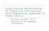 Longitudinal Relationship of Cognitive Functioning with Depressive Symptoms in Older Adults Archana Jajodia, Ph.D. University of Southern California.