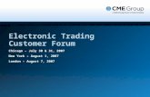 Chicago – July 30 & 31, 2007 New York – August 1, 2007 London – August 7, 2007 Electronic Trading Customer Forum.