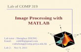 1 Lab of COMP 319 Lab tutor : Shenghua ZHONG Email: zsh696@gmail.com csshzhong@comp.polyu.edu.hk Lab 2: Nov 9, 2011 Image Processing with MATLAB.