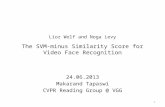 Lior Wolf and Noga Levy The SVM-minus Similarity Score for Video Face Recognition 24.06.2013 Makarand Tapaswi CVPR Reading Group @ VGG 1.