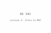 BE 581 Lecture 3- Intro to MRI. BE 581 Lecture 3 - MRI.