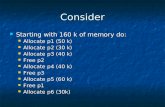 Consider Starting with 160 k of memory do: Starting with 160 k of memory do: Allocate p1 (50 k) Allocate p1 (50 k) Allocate p2 (30 k) Allocate p2 (30 k)