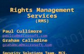 Rights Management Services (RMS) Paul Cullimore paulcu@microsoft.com Graham Calladine grahamca@microsoft.com Security Solutions Team, MCS, UK.