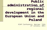 Public administration of regional development in the European Union and Poland KSAP Conference, Warsaw, 19th of January, 2011.