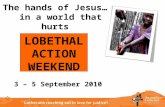 The hands of Jesus… in a world that hurts LOBETHAL ACTION WEEKEND 3 – 5 September 2010.