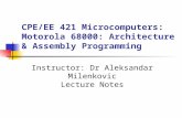 CPE/EE 421 Microcomputers: Motorola 68000: Architecture & Assembly Programming Instructor: Dr Aleksandar Milenkovic Lecture Notes.