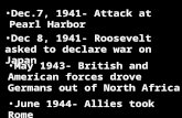 Dec.7, 1941- Attack at Pearl Harbor Dec 8, 1941- Roosevelt asked to declare war on Japan May 1943- British and American forces drove Germans out of North.