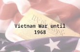 Vietnam War until 1968. Vietnam Controlled by France until WW2 –Japan took it during WW2, opposed by the Viet Minh.