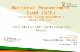 National Empowerment Fund (NEF) “G ROWING B LACK E CONOMIC P ARTICIPATION ” 2012 Africa SMME Conference and Awards Presented by Mr Chris Louw Regional.