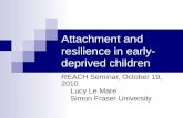 Attachment and resilience in early- deprived children REACH Seminar, October 19, 2010 Lucy Le Mare Simon Fraser University.