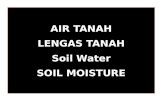 AIR TANAH LENGAS TANAH Soil Water SOIL MOISTURE The importance of soil water ： 1.Effect on soil formation,erosion, and structure stability 2.It is the.