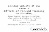 Lexical Quality of ESL Learners: Effects of Focused Training on Encoding Susan Dunlap, Benjamin Friedline, Alan Juffs, & Charles A. Perfetti University.
