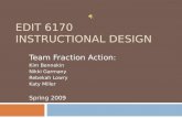 EDIT 6170 INSTRUCTIONAL DESIGN Team Fraction Action: Kim Bennekin Nikki Garmany Rebekah Lowry Katy Miller Spring 2009.