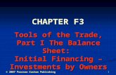 1 Tools of the Trade, Part I The Balance Sheet: Initial Financing – Investments by Owners CHAPTER F3 © 2007 Pearson Custom Publishing.