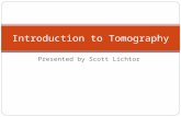 Presented by Scott Lichtor Introduction to Tomography.