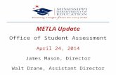 METLA Update Office of Student Assessment April 24, 2014 James Mason, Director Walt Drane, Assistant Director.