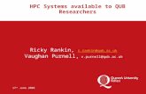 17 th June 2008 HPC Systems available to QUB Researchers Ricky Rankin, r.rankin@qub.ac.uk r.rankin@qub.ac.uk Vaughan Purnell, v.purnell@qub.ac.uk.