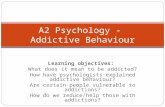 Learning objectives: What does it mean to be addicted? How have psychologists explained addictive behaviour? Are certain people vulnerable to addictions?