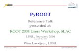 Wim Lavrijsen, LBNL1PyROOT, LBNL May 2004 PyROOT Reference Talk presented at: ROOT 2004 Users Workshop, SLAC LBNL, February 2004 (updated, May 2004) Wim.
